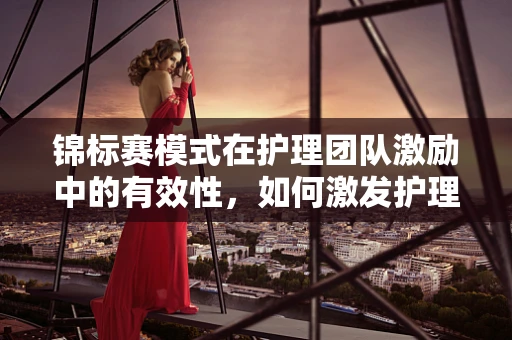 锦标赛模式在护理团队激励中的有效性，如何激发护理师的最大潜能？