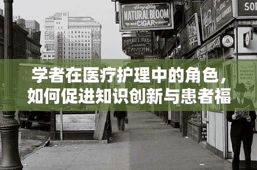 学者在医疗护理中的角色，如何促进知识创新与患者福祉？