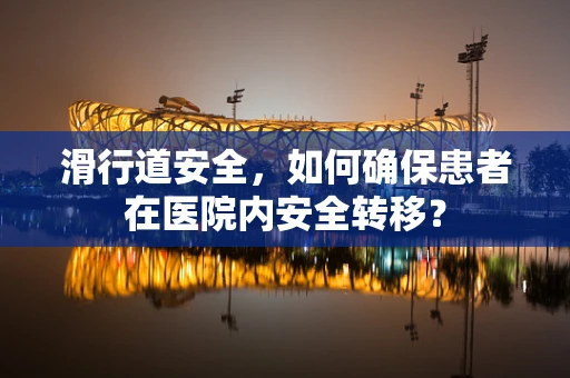 滑行道安全，如何确保患者在医院内安全转移？