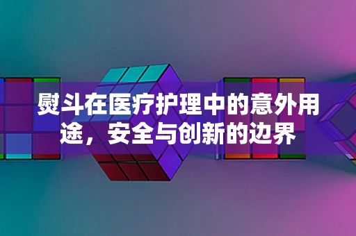 熨斗在医疗护理中的意外用途，安全与创新的边界