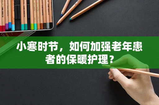小寒时节，如何加强老年患者的保暖护理？