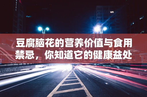 豆腐脑花的营养价值与食用禁忌，你知道它的健康益处吗？