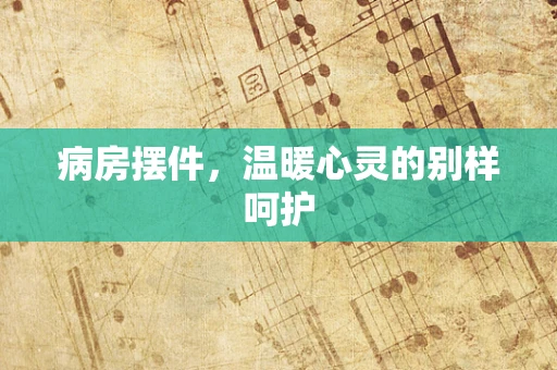 病房摆件，温暖心灵的别样呵护