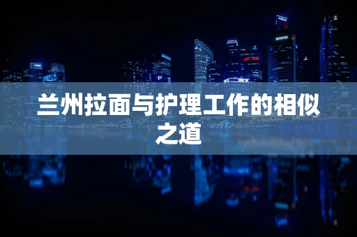 兰州拉面与护理工作的相似之道
