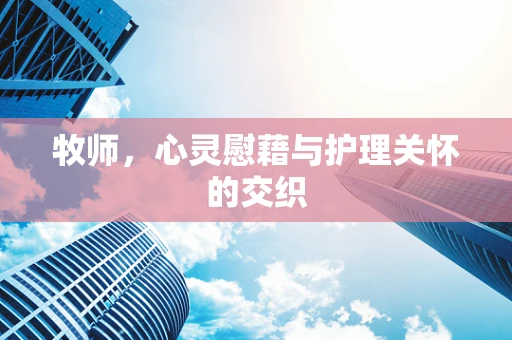 牧师，心灵慰藉与护理关怀的交织