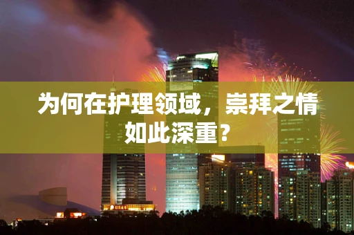 为何在护理领域，崇拜之情如此深重？