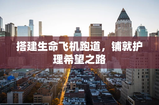 搭建生命飞机跑道，铺就护理希望之路