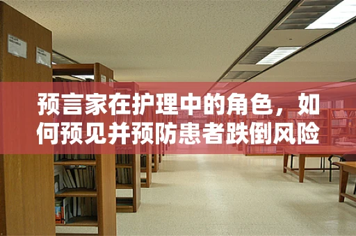 预言家在护理中的角色，如何预见并预防患者跌倒风险？