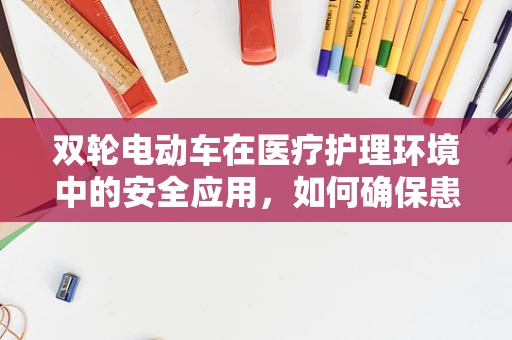 双轮电动车在医疗护理环境中的安全应用，如何确保患者与护理人员的双重安全？