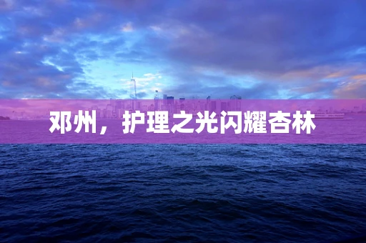 邓州，护理之光闪耀杏林