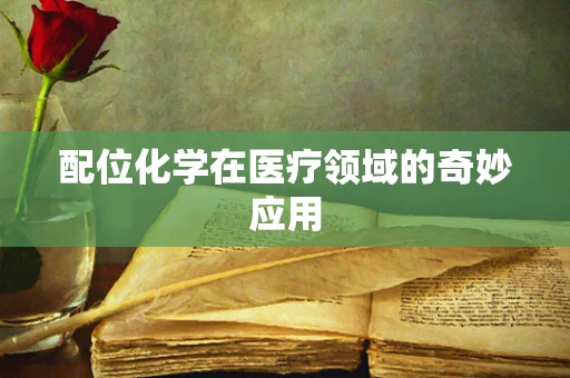 配位化学在医疗领域的奇妙应用