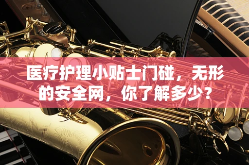 医疗护理小贴士门碰，无形的安全网，你了解多少？