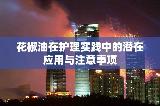 花椒油在护理实践中的潜在应用与注意事项