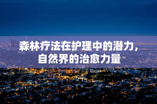 森林疗法在护理中的潜力，自然界的治愈力量