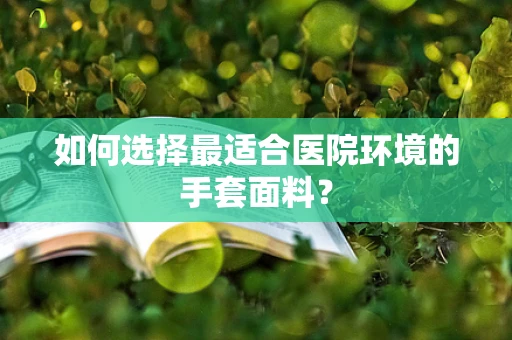 如何选择最适合医院环境的手套面料？