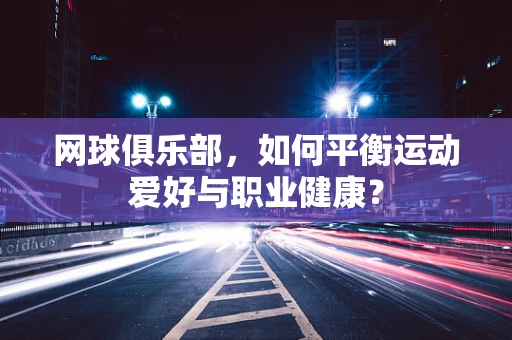 网球俱乐部，如何平衡运动爱好与职业健康？