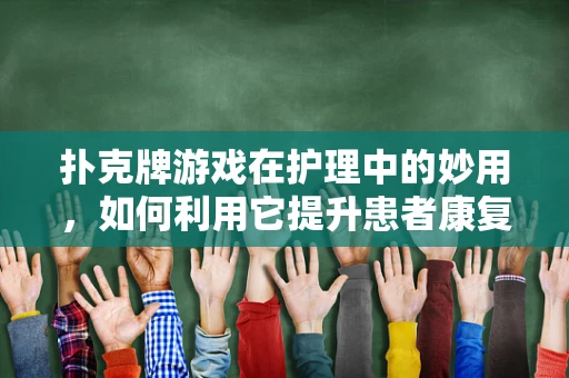 扑克牌游戏在护理中的妙用，如何利用它提升患者康复乐趣？