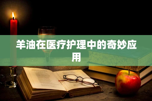 羊油在医疗护理中的奇妙应用