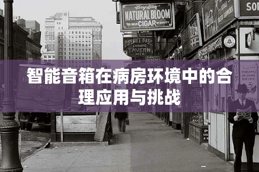 智能音箱在病房环境中的合理应用与挑战