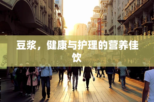 豆浆，健康与护理的营养佳饮