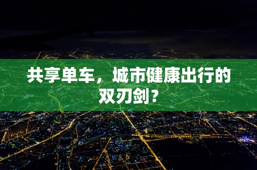 共享单车，城市健康出行的双刃剑？