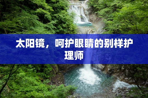 太阳镜，呵护眼睛的别样护理师
