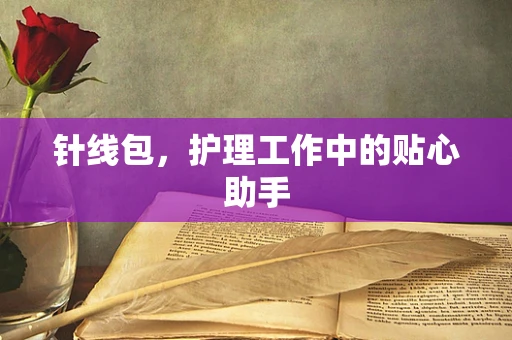 针线包，护理工作中的贴心助手