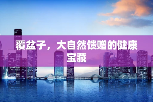 覆盆子，大自然馈赠的健康宝藏