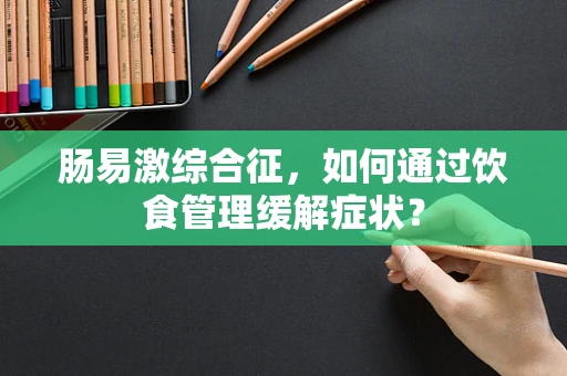 肠易激综合征，如何通过饮食管理缓解症状？