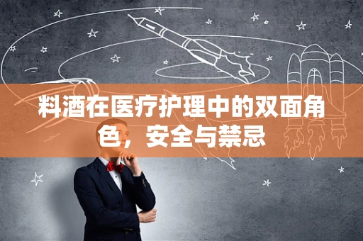 料酒在医疗护理中的双面角色，安全与禁忌