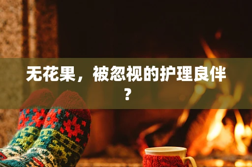 无花果，被忽视的护理良伴？