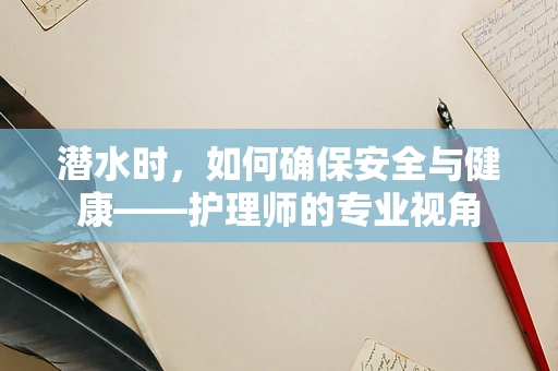 潜水时，如何确保安全与健康——护理师的专业视角