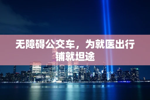 无障碍公交车，为就医出行铺就坦途