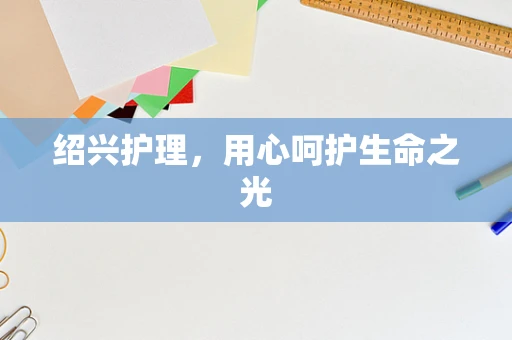 绍兴护理，用心呵护生命之光