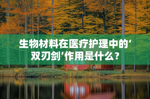 生物材料在医疗护理中的‘双刃剑’作用是什么？