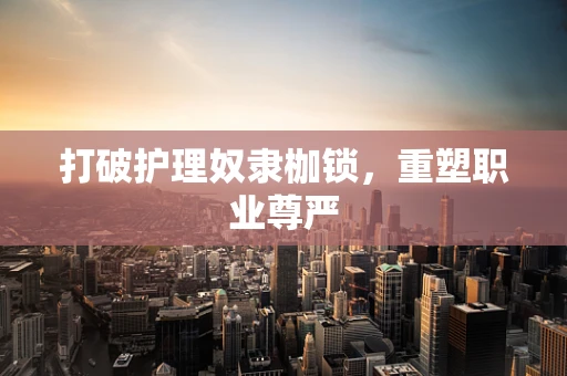打破护理奴隶枷锁，重塑职业尊严