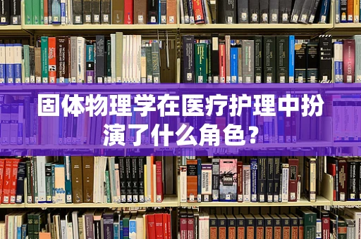 固体物理学在医疗护理中扮演了什么角色？