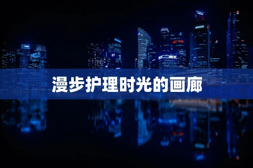 漫步护理时光的画廊