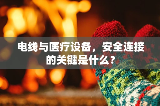 电线与医疗设备，安全连接的关键是什么？