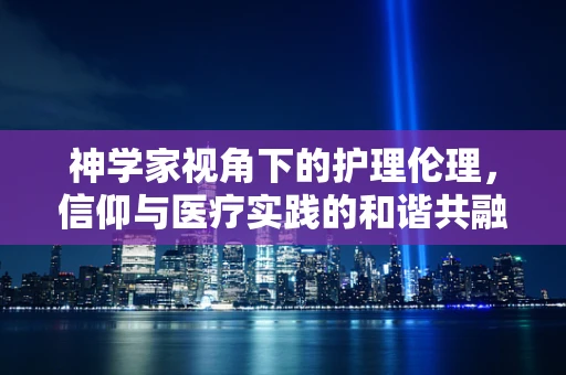 神学家视角下的护理伦理，信仰与医疗实践的和谐共融