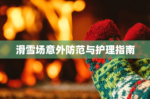 滑雪场意外防范与护理指南