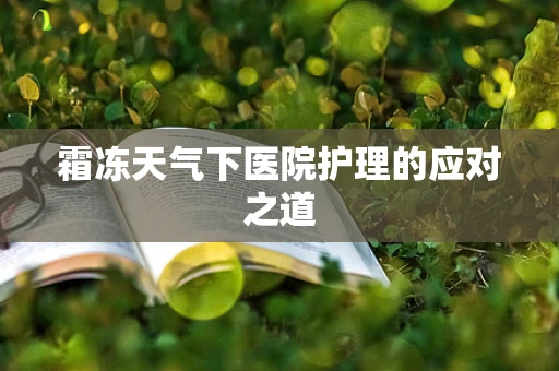 霜冻天气下医院护理的应对之道