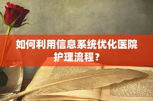 如何利用信息系统优化医院护理流程？