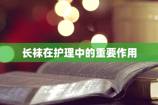 长袜在护理中的重要作用