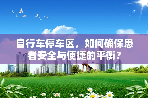 自行车停车区，如何确保患者安全与便捷的平衡？