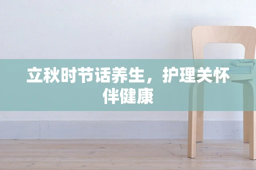 立秋时节话养生，护理关怀伴健康