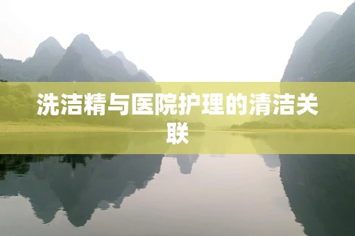 洗洁精与医院护理的清洁关联