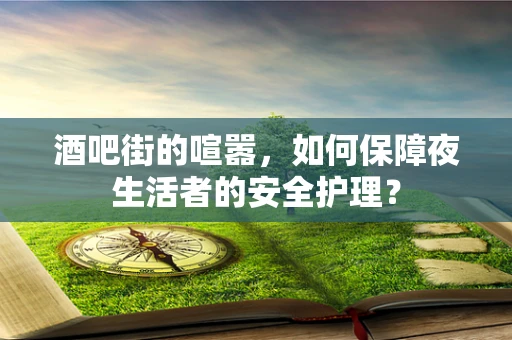 酒吧街的喧嚣，如何保障夜生活者的安全护理？