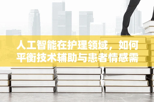 人工智能在护理领域，如何平衡技术辅助与患者情感需求？