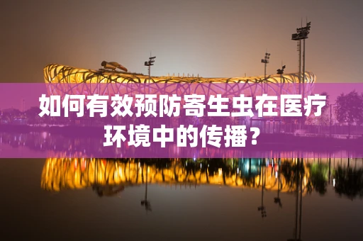 如何有效预防寄生虫在医疗环境中的传播？